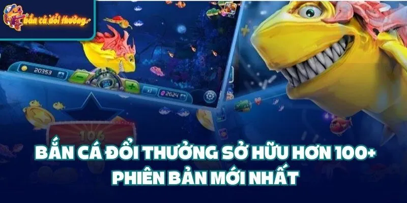 Bắn Cá Đổi Thưởng - Game Đình Đám Mọi Thời Đại Bản 2025 34 Bắn Cá Đổi Thưởng sở hữu hơn 100+ phiên bản mới nhất